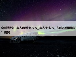 突然发钱！有人收到七八万_有人十多万，知名公司回应：属实