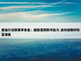 雷迪什谈新赛季角色：继续发挥防守能力 进攻端做好投篮准备