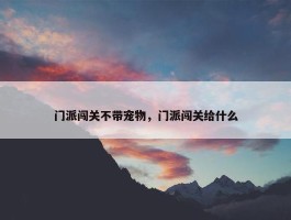 门派闯关不带宠物，门派闯关给什么