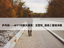 乒乓球——WTT中国大满贯：王楚钦_梁靖崑晋级决赛