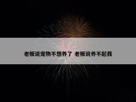 老板说宠物不想养了 老板说养不起我