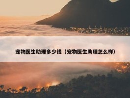 宠物医生助理多少钱（宠物医生助理怎么样）