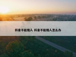 抖音不能搜人 抖音不能搜人怎么办