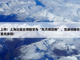 上榜！上海这座古镇被誉为“东方威尼斯”，交通设施也是风景线！