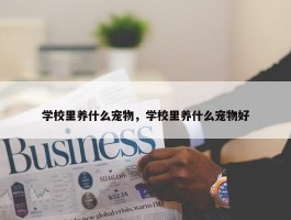 学校里养什么宠物，学校里养什么宠物好