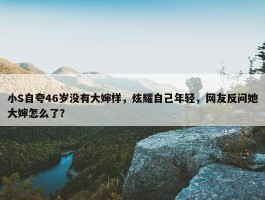 小S自夸46岁没有大婶样，炫耀自己年轻，网友反问她大婶怎么了？