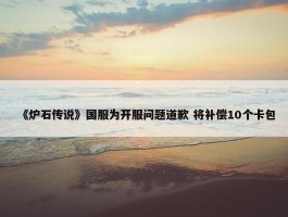 《炉石传说》国服为开服问题道歉 将补偿10个卡包