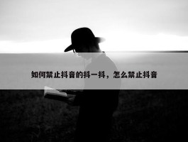 如何禁止抖音的抖一抖，怎么禁止抖音