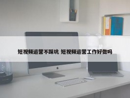 短视频运营不踩坑 短视频运营工作好做吗