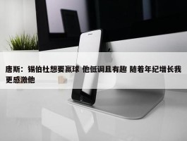 唐斯：锡伯杜想要赢球 他低调且有趣 随着年纪增长我更感激他