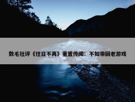 数毛社评《往日不再》重置传闻：不如带回老游戏