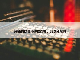 95史诗防具排行榜在哪，95版本防具