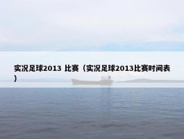 实况足球2013 比赛（实况足球2013比赛时间表）