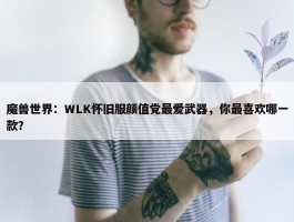 魔兽世界：WLK怀旧服颜值党最爱武器，你最喜欢哪一款？