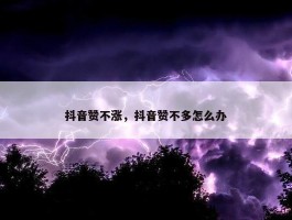 抖音赞不涨，抖音赞不多怎么办