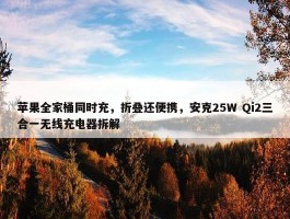 苹果全家桶同时充，折叠还便携，安克25W Qi2三合一无线充电器拆解