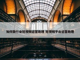 如何做行业短视频运营助理 短视频平台运营助理