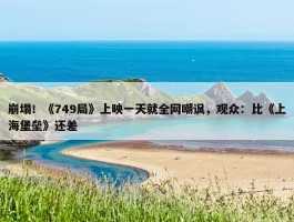 崩塌！《749局》上映一天就全网嘲讽，观众：比《上海堡垒》还差