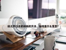 幼儿学口才的训练的方法，仙境是什么意思？