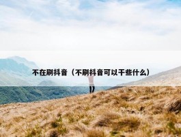 不在刷抖音（不刷抖音可以干些什么）