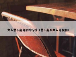 女人惹不起电影排行榜（惹不起的女人电视剧）