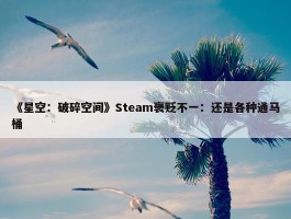 《星空：破碎空间》Steam褒贬不一：还是各种通马桶