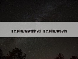 什么剃须刀品牌排行榜 什么剃须刀牌子好