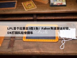 LPL首个比赛日3胜1负！Faker失误葬送好局，DK打弱队险些翻车