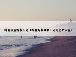 抖音设置好友不见（抖音好友列表不可见怎么设置）