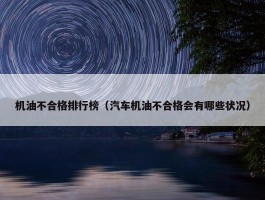 机油不合格排行榜（汽车机油不合格会有哪些状况）