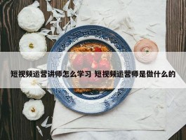 短视频运营讲师怎么学习 短视频运营师是做什么的