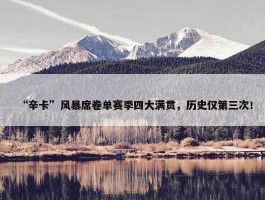 “辛卡”风暴席卷单赛季四大满贯，历史仅第三次！