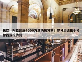 巴媒：阿森纳愿4000万清洗热苏斯！罗马诺谈枪手和穆西亚拉传闻！