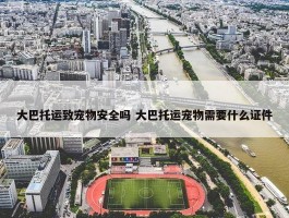 大巴托运致宠物安全吗 大巴托运宠物需要什么证件