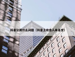 抖音公民什么问题（抖音上攻击人身名誉）