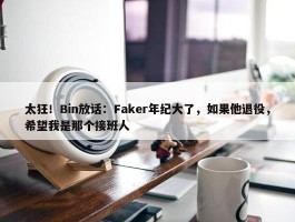 太狂！Bin放话：Faker年纪大了，如果他退役，希望我是那个接班人