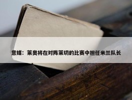 意媒：莱奥将在对阵莱切的比赛中担任米兰队长