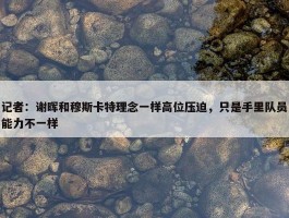 记者：谢晖和穆斯卡特理念一样高位压迫，只是手里队员能力不一样