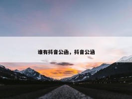 谁有抖音公函，抖音公涵