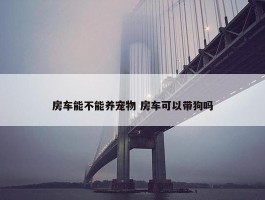 房车能不能养宠物 房车可以带狗吗