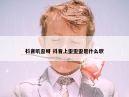 抖音叽歪呀 抖音上歪歪歪是什么歌