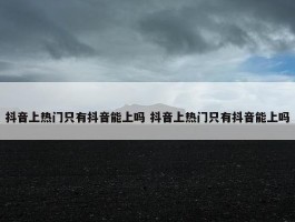 抖音上热门只有抖音能上吗 抖音上热门只有抖音能上吗