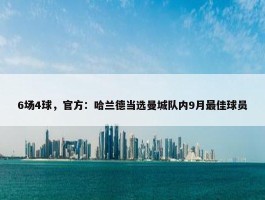 6场4球，官方：哈兰德当选曼城队内9月最佳球员