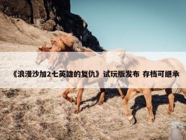 《浪漫沙加2七英雄的复仇》试玩版发布 存档可继承