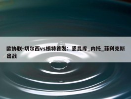 欧协联-切尔西vs根特首发：恩昆库_内托_菲利克斯出战