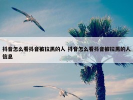 抖音怎么看抖音被拉黑的人 抖音怎么看抖音被拉黑的人信息