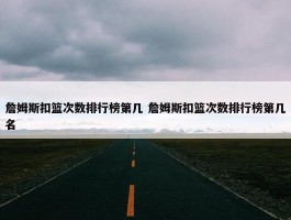 詹姆斯扣篮次数排行榜第几 詹姆斯扣篮次数排行榜第几名