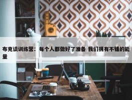 布克谈训练营：每个人都做好了准备 我们拥有不错的能量