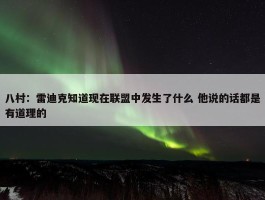 八村：雷迪克知道现在联盟中发生了什么 他说的话都是有道理的