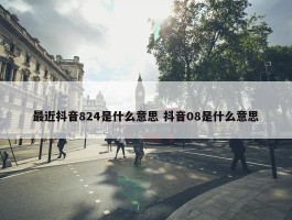 最近抖音824是什么意思 抖音08是什么意思